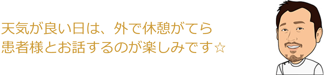 天気が良い日は、外で休憩がてら、患者様とお話するのが楽しみです