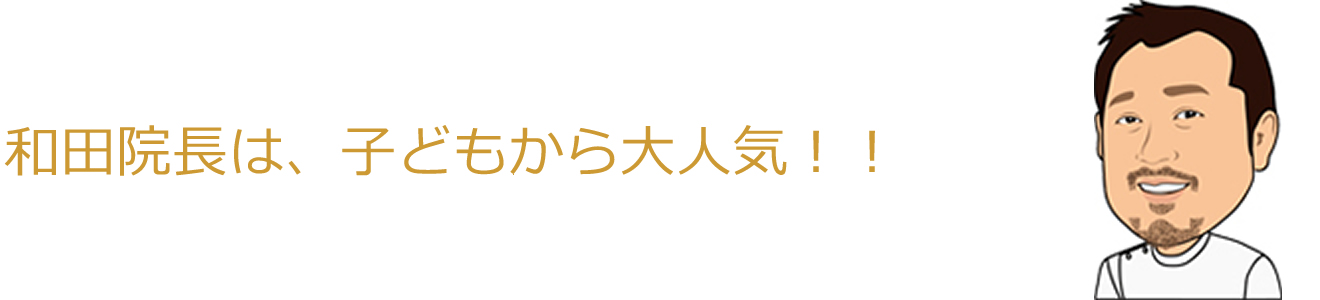 和田院長は、子どもから大人気!!
